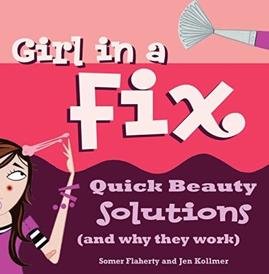 Girl in a Fix: Quick Beauty Solutions (and Why They Work) - Flaherty, Somer, and Kollmer, Jen