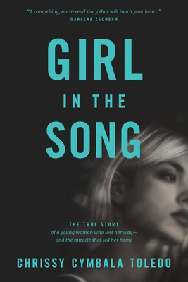 Girl in the Song: The True Story of a Young Woman Who Lost Her Way--And the Miracle That Led Her Home - Toledo, Chrissy Cymbala, and Cymbala, Jim (Foreword by)