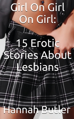 Girl On Girl On Girl: 15 Erotic Stories About Lesbians - Butler, Hannah (Compiled by)