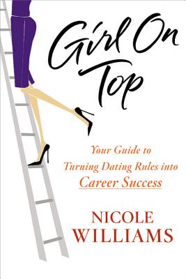 Girl on Top: Your Guide to Turning Dating Rules Into Career Success - Williams, Nicole