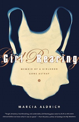 Girl Rearing: Memoir of a Girlhood Gone Astray - Aldrich, Marcia