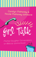Girl Talk: Mother-Daughter Conversations on Biblical Womanhood