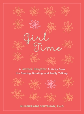 Girl Time: A Mother-Daughter Activity Book for Sharing, Bonding, and Really Talking - Snitbhan, Nuanprang