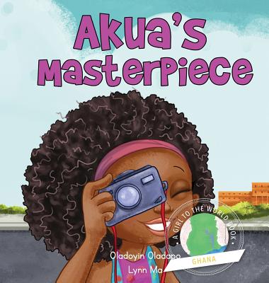Girl to the World: Akua's Masterpiece - Oladapo, Oladoyin, and Ma, Lynn