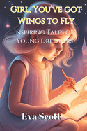 Girl, You've Got Wings To Fly: Inspiring Tales of Young Dreamers