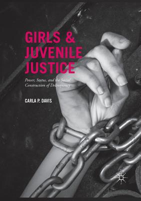 Girls and Juvenile Justice: Power, Status, and the Social Construction of Delinquency - Davis, Carla P