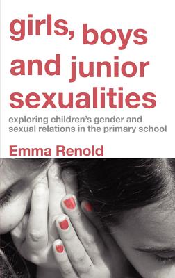 Girls, Boys and Junior Sexualities: Exploring Childrens' Gender and Sexual Relations in the Primary School - Renold, Emma