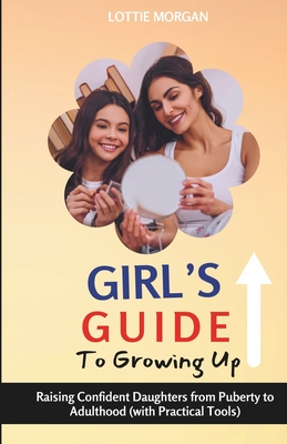 Girl's Guide to Growing Up: Raising Confident Daughters from Puberty to Adulthood (with Practical Tools) - Morgan, Lottie