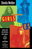 Girls Like Us: Carole King, Joni Mitchell, Carly Simon: And the Journey of a Generation - Weller, Sheila