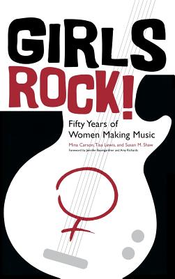 Girls Rock!: Fifty Years of Women Making Music - Carson, Mina, and Lewis, Tisa, and Shaw, Susan M
