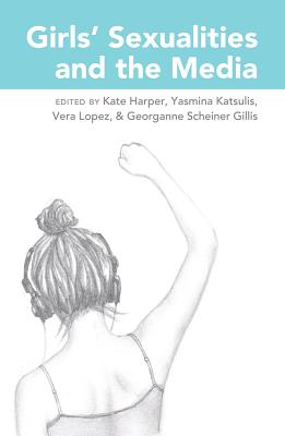 Girls' Sexualities and the Media - Harper, Kate (Editor), and Katsulis, Yasmina (Editor), and Lopez, Vera (Editor)