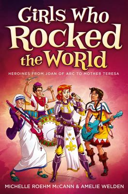 Girls Who Rocked the World: Heroines from Joan of Arc to Mother Teresa - McCann, Michelle Roehm, and Welden, Amelie