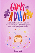Girls with ADHD: A Practical Guide to Recognize the Symptoms and Help Young Women Overcome the Struggles of Attention-Deficit / Hyperactivity Disorder - Tips and Organizing Solutions for Parents
