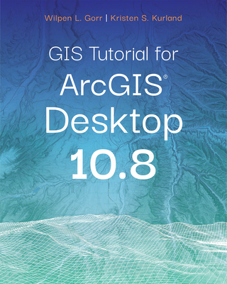 GIS Tutorial for ArcGIS Desktop 10.8 - Gorr, Wilpen L, and Kurland, Kristen S