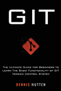 Git: Learn Version Control with Git: A Step-By-Step Ultimate Beginners Guide