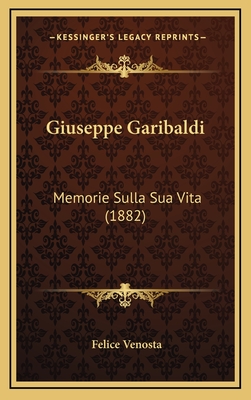 Giuseppe Garibaldi: Memorie Sulla Sua Vita (1882) - Venosta, Felice