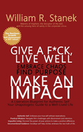 Give a F*ck, Live Well, Embrace Chaos, Find Purpose, Make an Impact: A Liberation Blueprint for Authentic Self, Your Unapologetic Guide to a Well-Lived Life