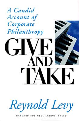 Give and Take: A Candid Account of Corporate Philanthropy - Levy, Reynold, Ph.D.