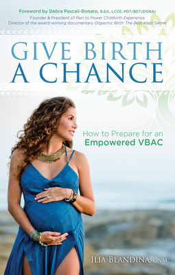 Give Birth a Chance: How to Prepare for an Empowered Vbac - Blandina, Ilia
