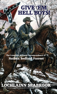 Give 'Em Hell Boys!: The Complete Military Correspondence of Nathan Bedford Forrest - Seabrook, Lochlainn