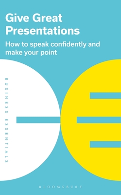 Give Great Presentations: How to speak confidently and make your point - Publishing, Bloomsbury