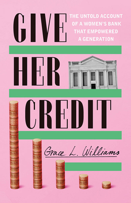 Give Her Credit: The Untold Account of a Women's Bank That Empowered a Generation - Williams, Grace L