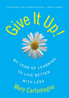 Give It Up!: My Year of Learning to Live Better with Less - Carlomagno, Mary