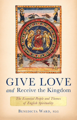Give Love and Receive the Kingdom: Essential People and Themes of English Spirituality - Ward, Benedicta
