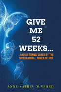Give Me 52 weeks...: ...And Be Transformed By The Supernatural Power of God