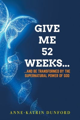Give Me 52 weeks...: ...And Be Transformed By The Supernatural Power of God - Dunford, Anne-Katrin
