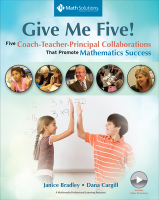 Give Me Five!: Five Coach-Teacher-Principal Collaborations That Promote Mathematics Success - Bradley, Janice, and Cargill, Dana