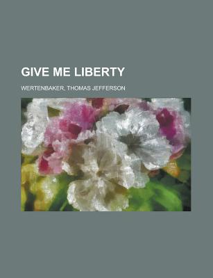 Give Me Liberty - Wertenbaker, Thomas Jefferson