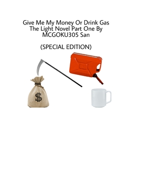 Give Me My Money Or Drink Gas The Light Novel Part One (Special Edition): Give Me My Money Or Drink Gas The Light Novel Part One (Special Edition) - San, McGoku305