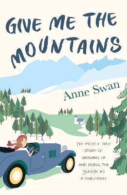 Give Me The Mountains: the mostly true story of growing up and doing the Season as a debutante - Swan, Anne