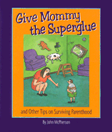 Give Mommy the Superglue: And Other Tips on Surviving Parenthood - McPherson, John, Mr.