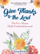 Give Thanks to the Lord: A Five-Minute Daily Gratitude Journal