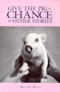 Give the Pig a Chance & Other Stories - Rice, David