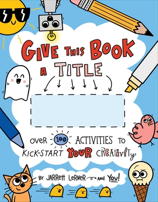 Give This Book a Title: Over 100 Activities to Kick-Start Your Creativity - 