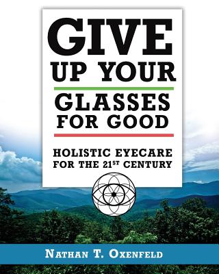 Give Up Your Glasses For Good: Holistic Eye Care for the 21st Century - Oxenfeld, Nathan T