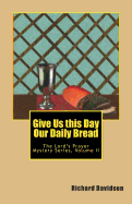 Give Us This Day Our Daily Bread: The Lord's Prayer Mystery Series Volume II