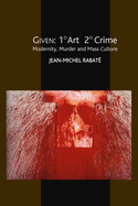 Given: 1? Art 2? Crime: Modernity, Murder and Mass Culture