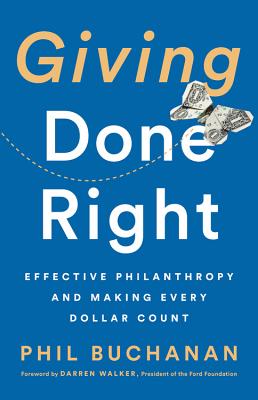 Giving Done Right: Effective Philanthropy and Making Every Dollar Count - Buchanan, Phil, and Walker, Darren (Foreword by)