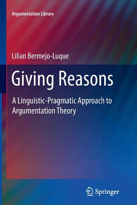 Giving Reasons: A Linguistic-Pragmatic Approach to Argumentation Theory - Bermejo Luque, Lilian
