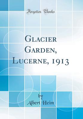 Glacier Garden, Lucerne, 1913 (Classic Reprint) - Heim, Albert