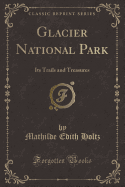 Glacier National Park: Its Trails and Treasures (Classic Reprint)