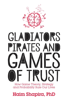 Gladiators, Pirates and Games of Trust: How Game Theory, Strategy and Probability Rule Our Lives - Shapira, Haim