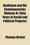 Gladstone and His Contemporaries (Volume 4); Sixty Years of Social and Political Progress