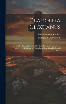 Glagolita Clozianus: Id Est, Codicis Glagolitici Inter Suos Facile Antiquissimi ... Leipsanon ... Servatum in Bibliotheca Illmi. Comitis Paridis Cloz ... - Chrysostom, Saint John, and Kopitar, Bartholomus