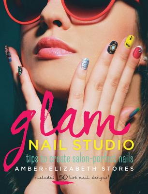 Glam Nail Studio: Tips to Create Salon Perfect Nails - Stores, Amber-Elizabeth