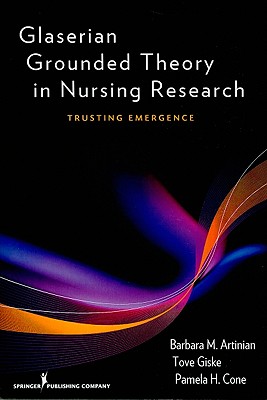 Glaserian Grounded Theory in Nursing Research: Trusting Emergence - Artinian, Barbara, Dr., PhD, RN (Editor), and Giske, Tove, PhD, RN (Editor), and Cone, Pamela, Dr., PhD, RN (Editor)
